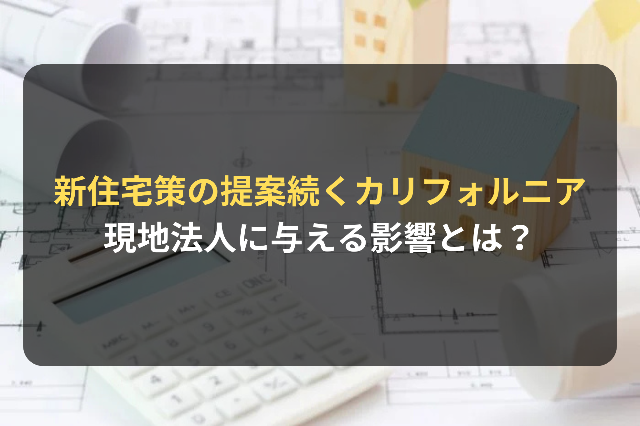 新住宅策の提案続くカリフォルニア 現地法人に与える影響とは？