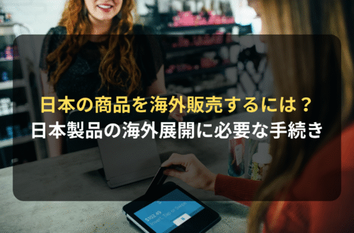 海外進出・海外展開：日本企業の商品を海外で販売するには？日本製品の海外展開に必要な手続き