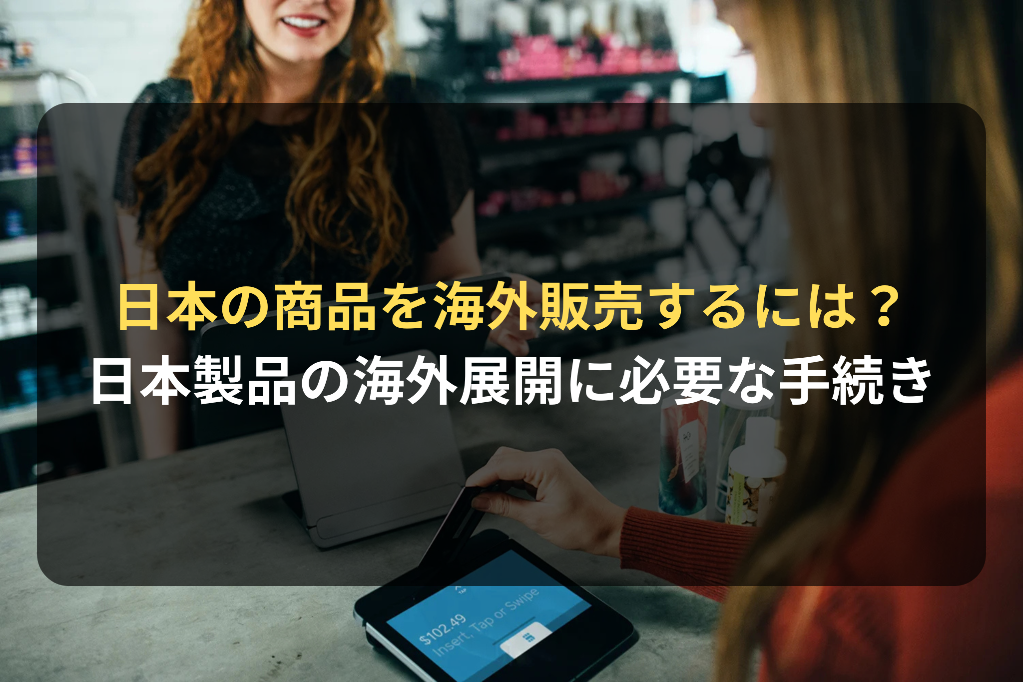 日本の商品を海外販売するには？ 日本製品の海外展開に必要な手続き