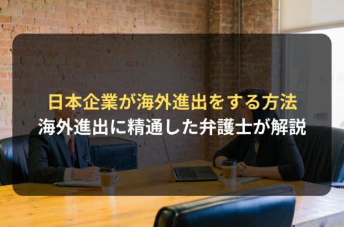海外進出・海外展開：日本企業が海外進出をするために検討できる方法｜海外進出支援に精通した弁護士が解説