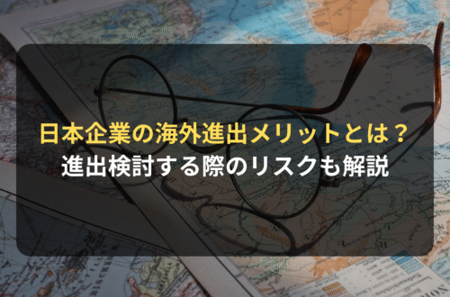 海外進出・海外展開：日本企業が海外進出を行うメリットとは？｜海外進出・海外展開のメリットと進出を検討する際に確認すべきリスクを解説