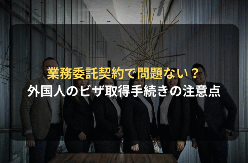 外国人に業務委託契約で働いてもらうためのビザの取得と注意点