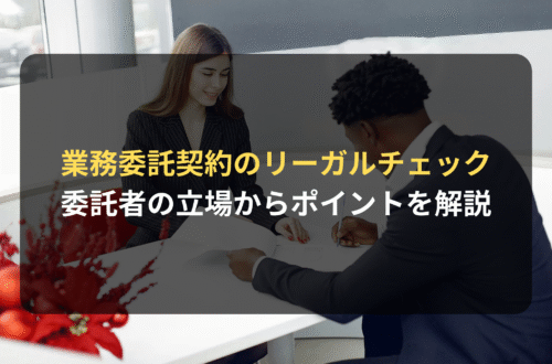 契約審査・契約書レビュー：業務委託契約のリーガルチェックのポイント（委託者の立場から）