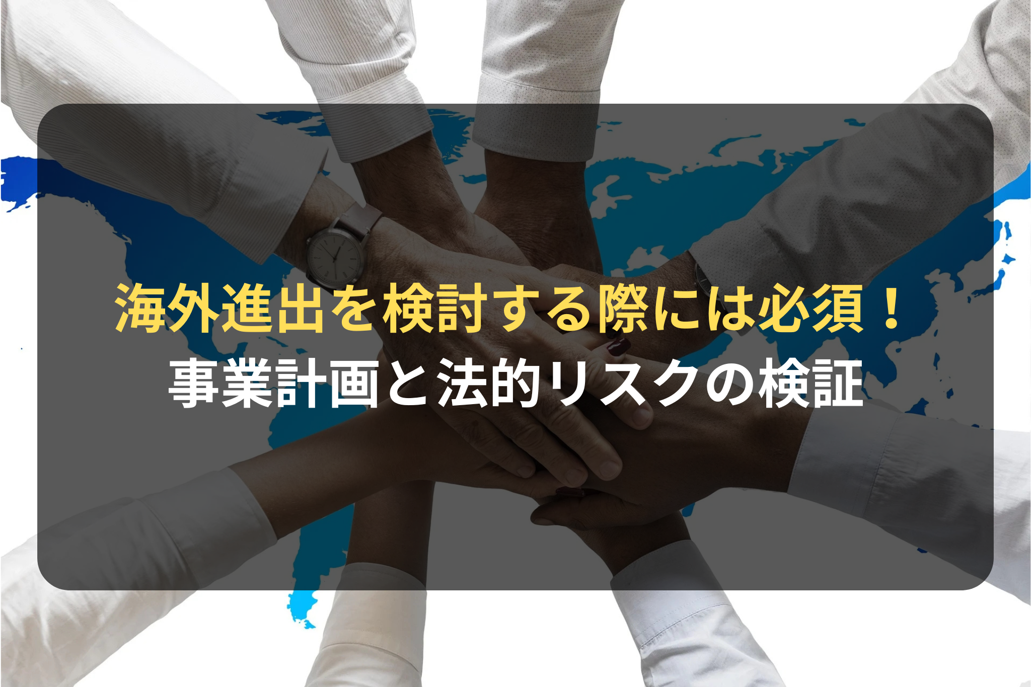 海外進出を検討する際には必須！ 事業計画と法的リスクの検証