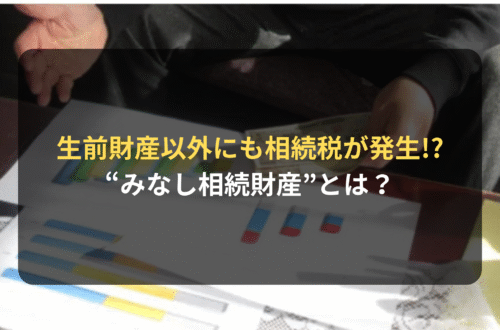 被相続人の生前財産以外にも相続税が発生!? “みなし相続財産”とは？