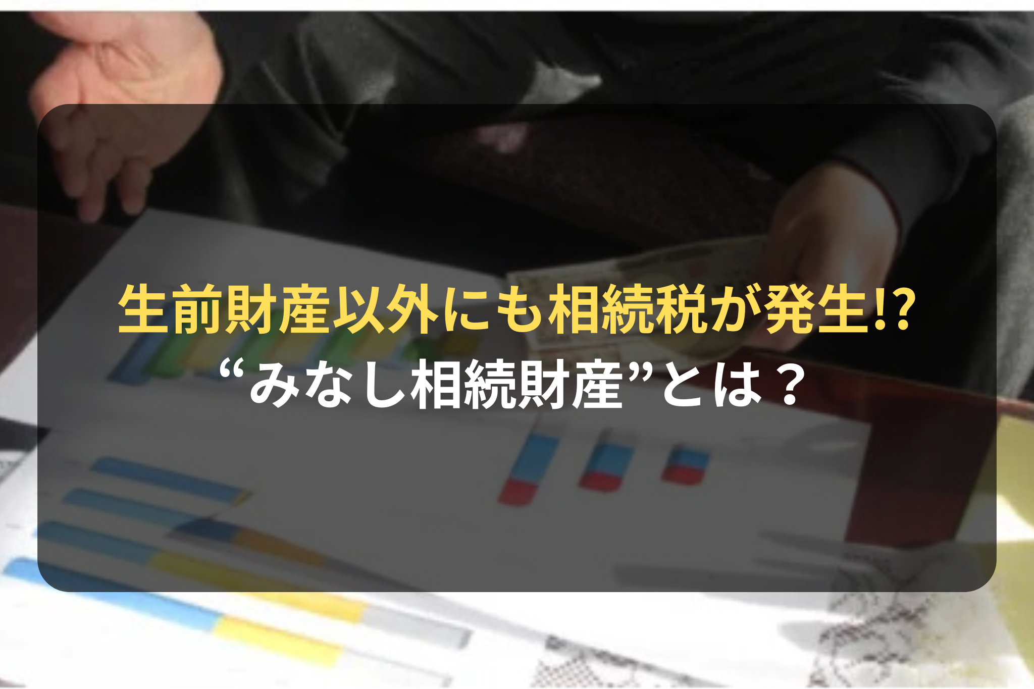 生前財産以外にも相続税が発生!? “みなし相続財産”とは？