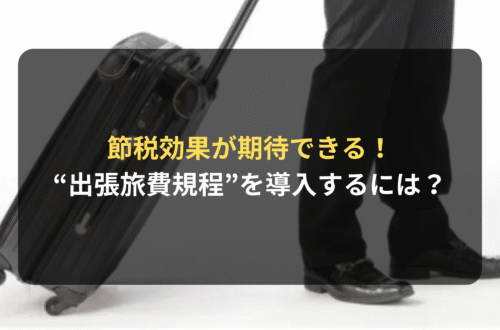 節税効果のある“出張旅費規程”を導入するには？