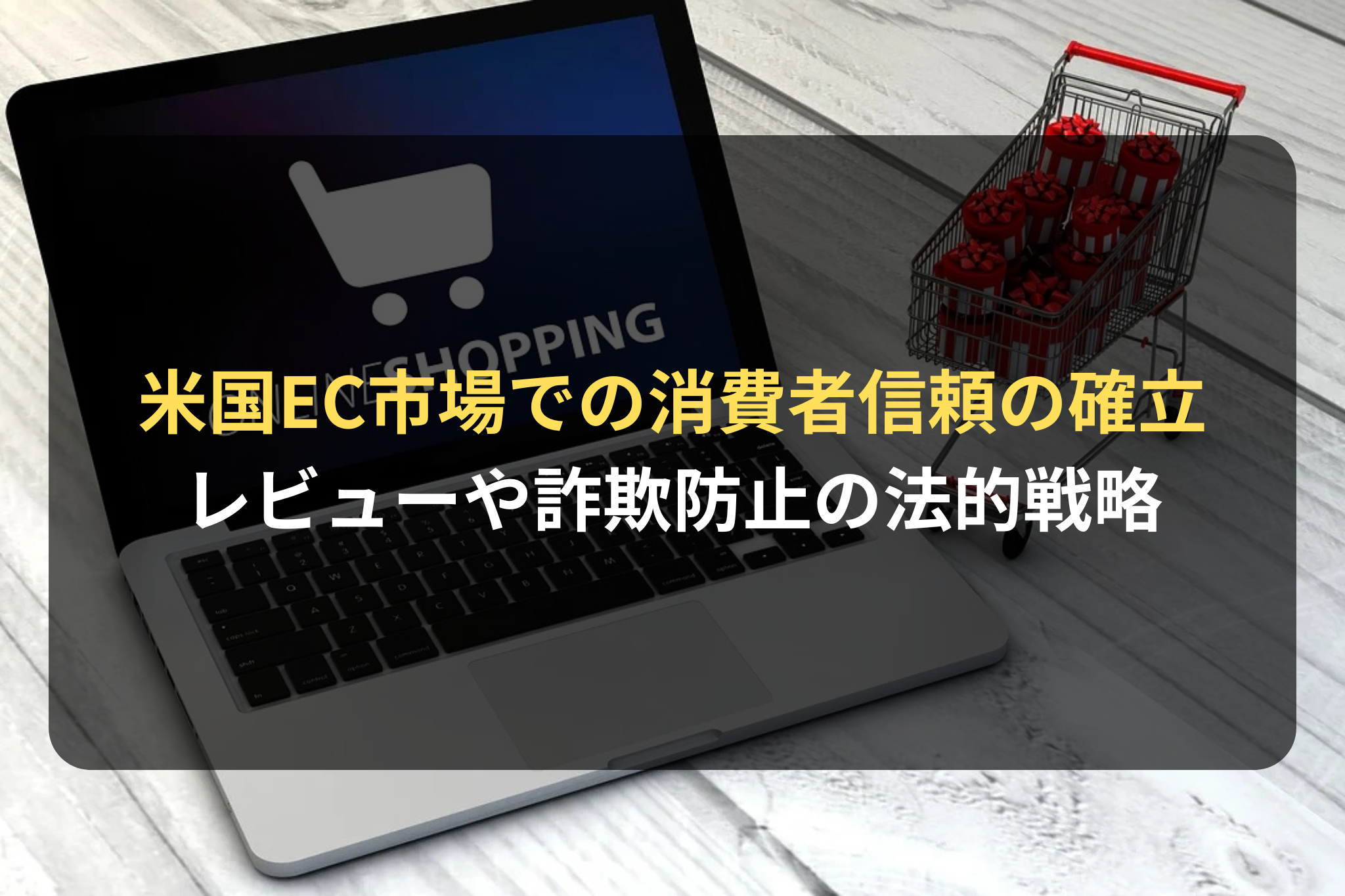 米国EC市場での消費者信頼の確立 レビューや詐欺防止の法的戦略