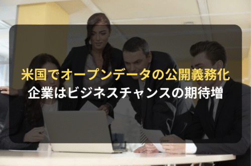 海外進出・海外展開：アメリカでオープンデータのオンライン公開が義務化｜企業にとってはビジネスチャンスの期待増