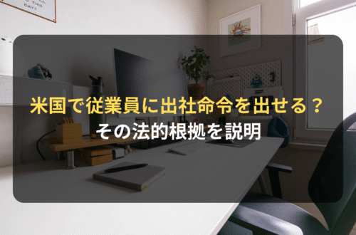 海外進出・海外展開：米国では従業員に出社命令を出せるのか？その法的根拠を説明