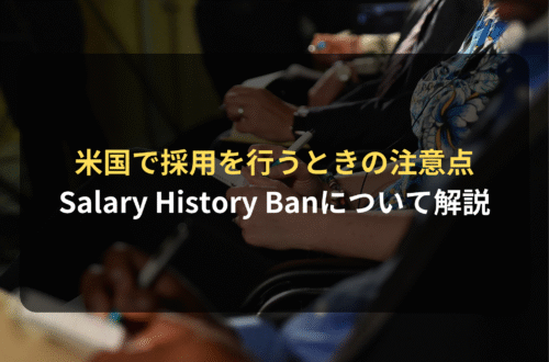 海外進出・海外展開：米国で採用を行うときの注意点：Salary History Ban（企業が応募者に過去や現在の給与を聞くのを禁止する法律）について解説