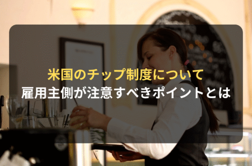 海外進出・海外展開:米国のチップ制度について雇用主側が注意すべきポイントとは?