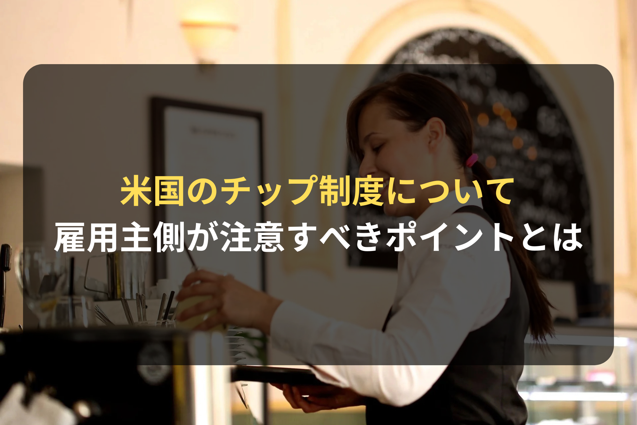 米国のチップ制度について 雇用主側が注意すべきポイントとは