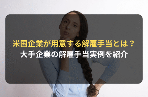 海外進出・海外展開：米国企業が従業員解雇時に用意する「Severance pay（解雇手当）」とは？／米国大手テック企業の大量解雇時の解雇手当実例とともに紹介