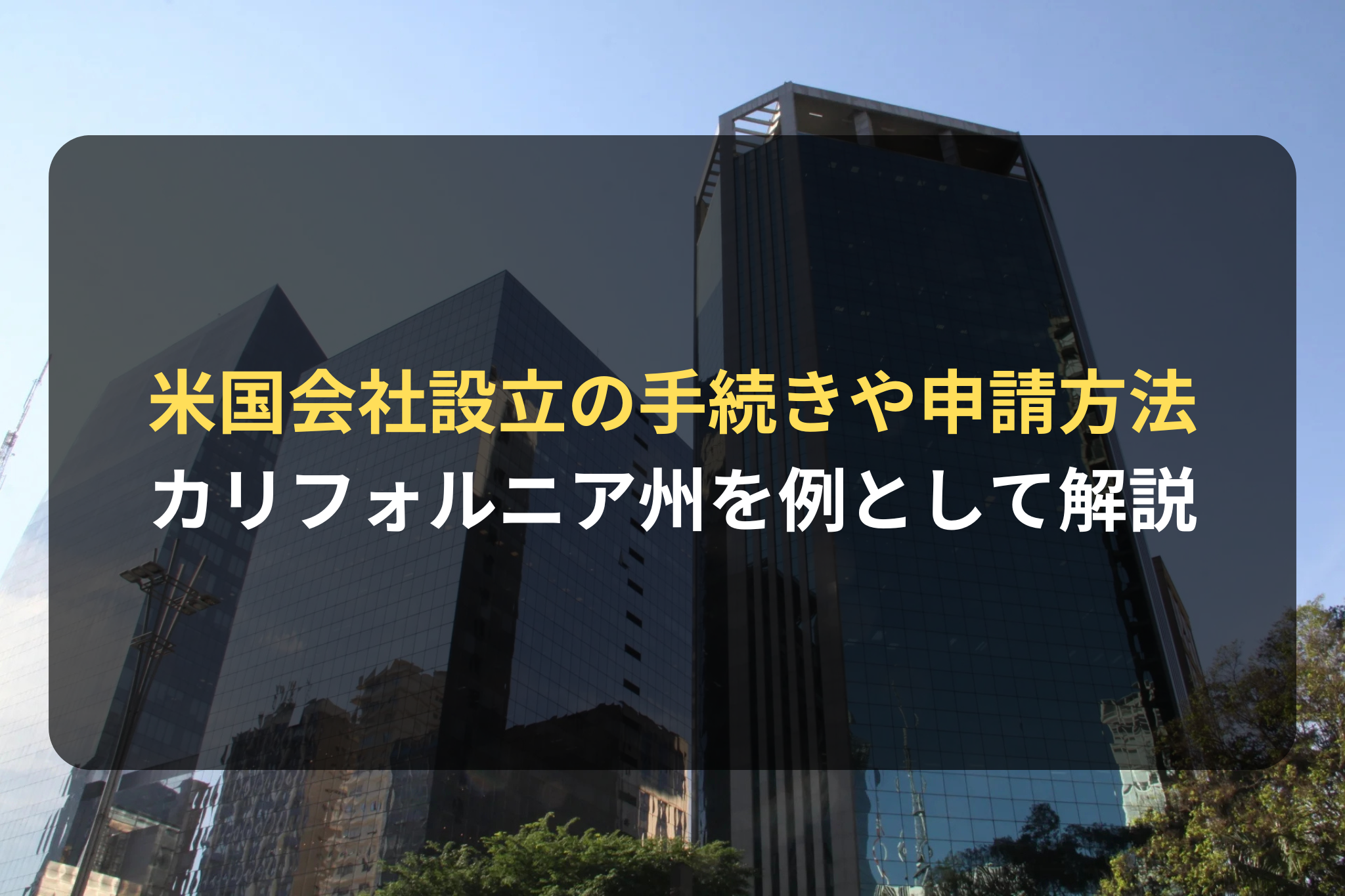 米国会社設立の手続きや申請方法
カリフォルニア州を例として解説