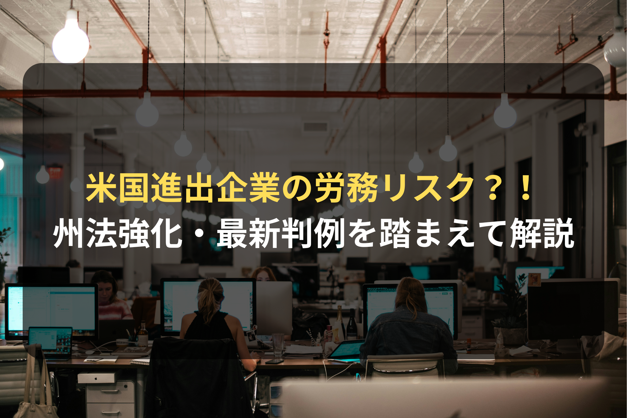 米国進出企業の労務リスク？！ 州法強化・最新判例を踏まえて解説