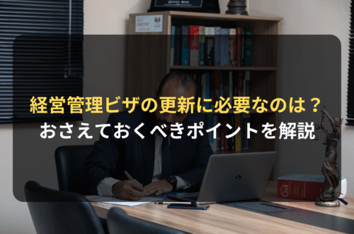 経営管理ビザの「更新」に必要なことは？ 要件、必要書類、おさえておくべきポイントを解説