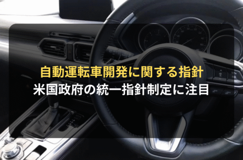 海外進出・海外展開：自動運転車開発に関するアメリカ政府の統一指針制定に注目｜自動運転関連企業は最新情報に注意