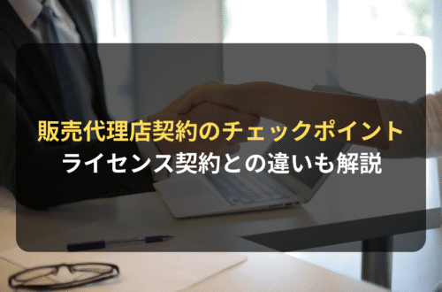 契約審査・契約書レビュー：販売代理店契約とは？ライセンス契約との違いや締結時のチェックポイントも解説