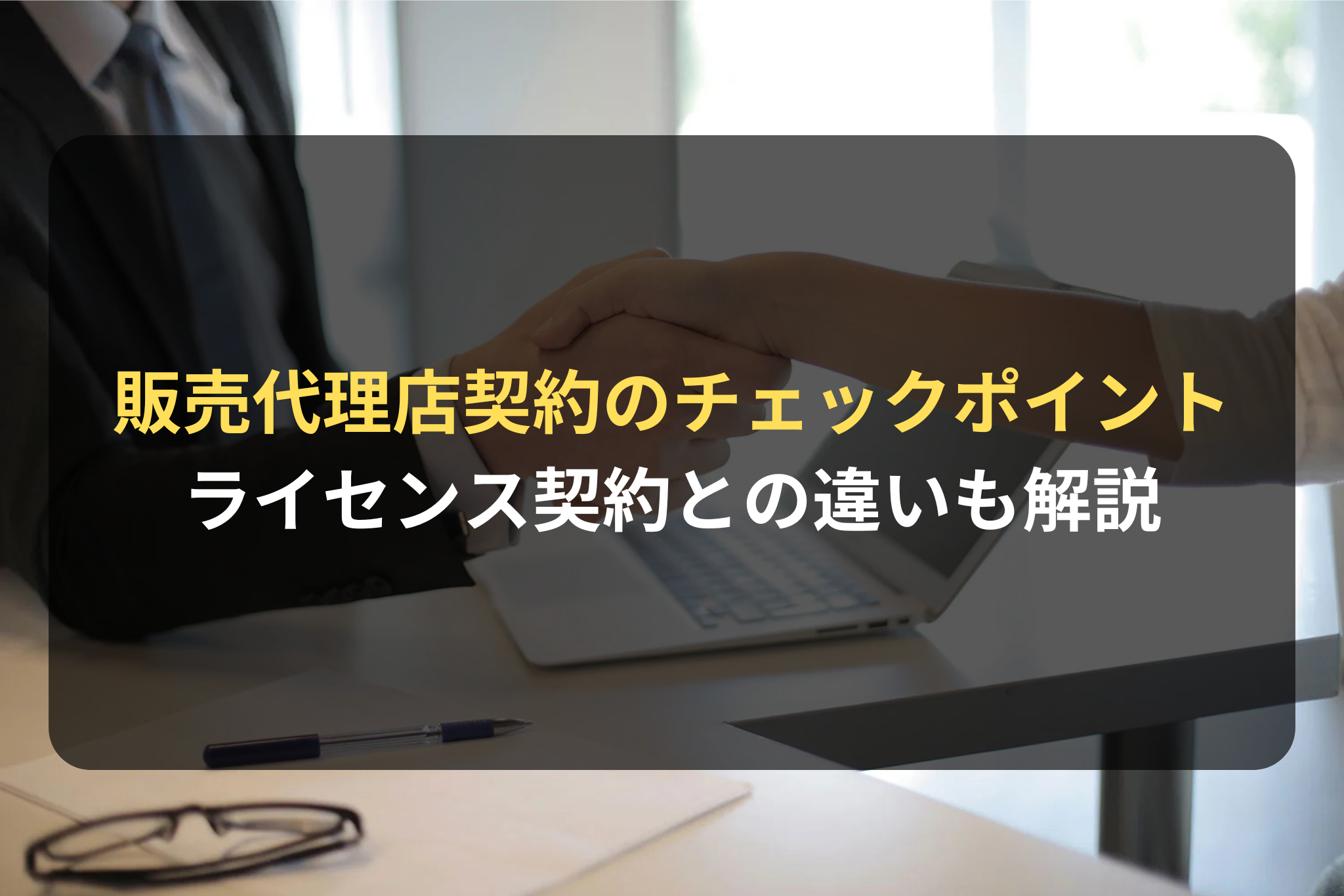 販売代理店契約のチェックポイント ライセンス契約との違いも解説