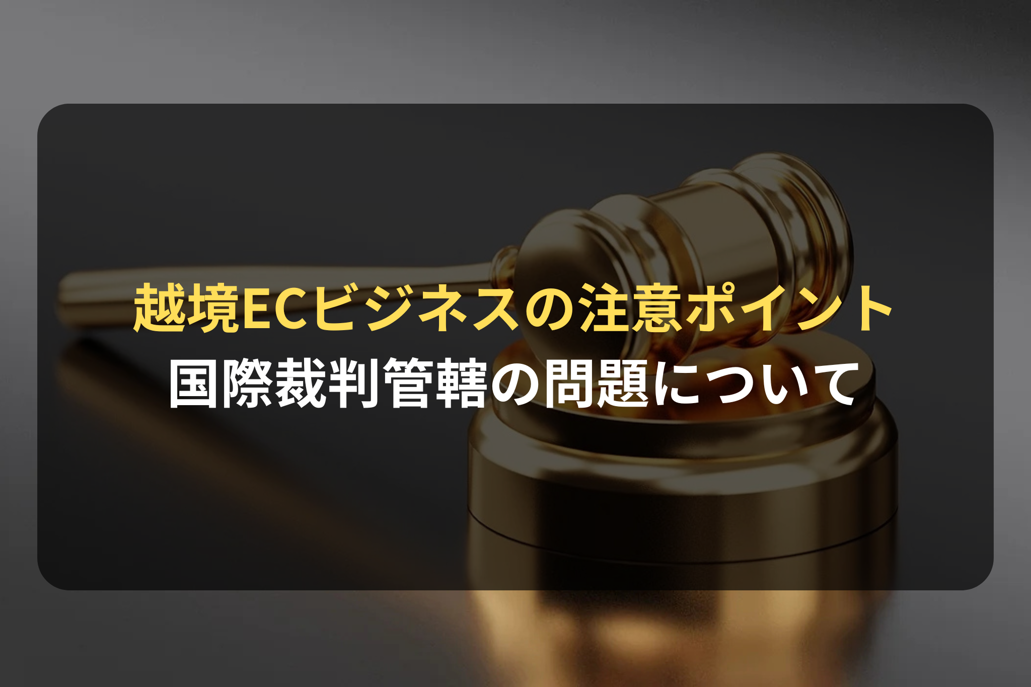越境ECビジネスの注意ポイント 国際裁判管轄の問題について
