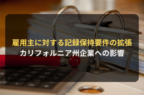 海外進出・海外展開：カリフォルニア州において雇用主に対する記録保持要件が拡張される