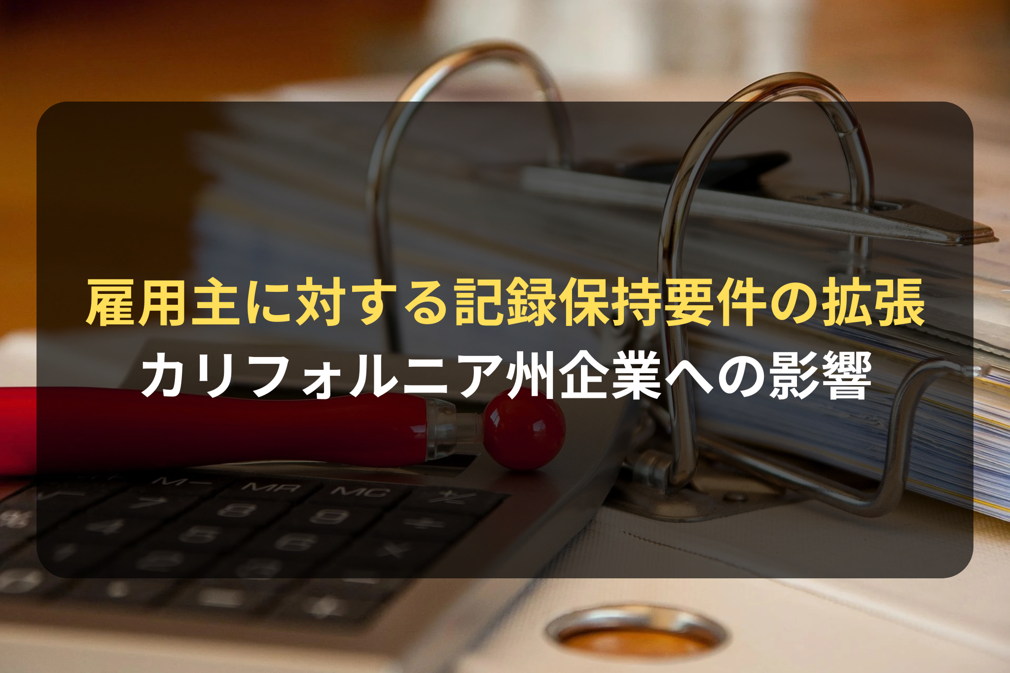 雇用主に対する記録保持要件の拡張 カリフォルニア州企業への影響