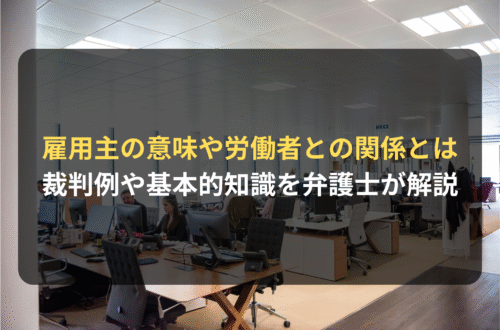雇用主とは？法的責任や裁判例を弁護士が解説