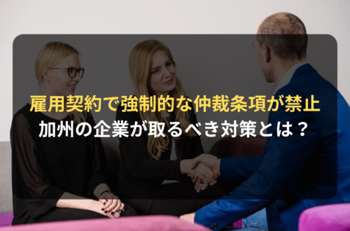 海外進出・海外展開：カリフォルニアの雇用契約で、強制的な仲裁条項が禁止に。企業の取るべき対策とは？